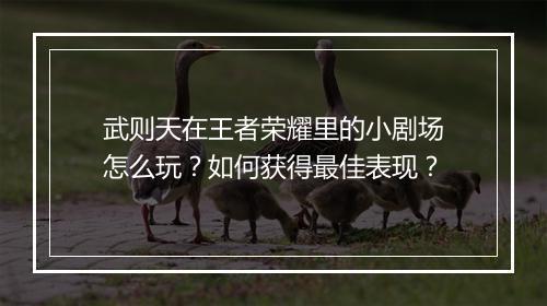 武则天在王者荣耀里的小剧场怎么玩？如何获得最佳表现？