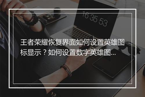 王者荣耀恢复界面如何设置英雄图标显示？如何设置数字英雄图标显示？