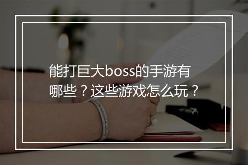 能打巨大boss的手游有哪些？这些游戏怎么玩？
