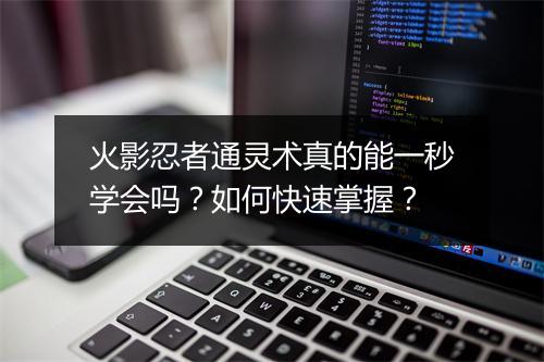 火影忍者通灵术真的能一秒学会吗？如何快速掌握？