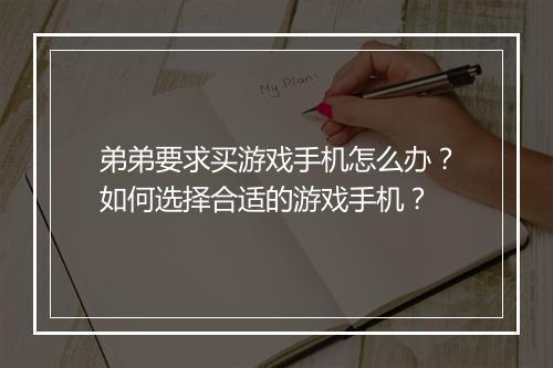 弟弟要求买游戏手机怎么办？如何选择合适的游戏手机？