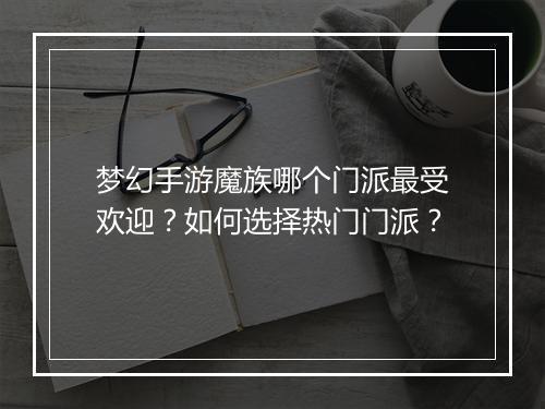 梦幻手游魔族哪个门派最受欢迎？如何选择热门门派？