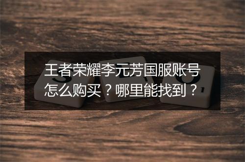 王者荣耀李元芳国服账号怎么购买？哪里能找到？