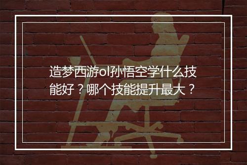 造梦西游ol孙悟空学什么技能好？哪个技能提升最大？
