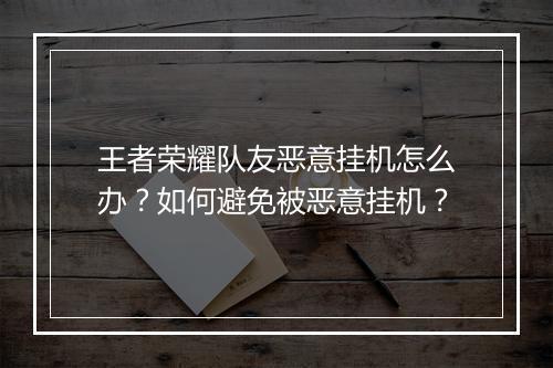 王者荣耀队友恶意挂机怎么办？如何避免被恶意挂机？