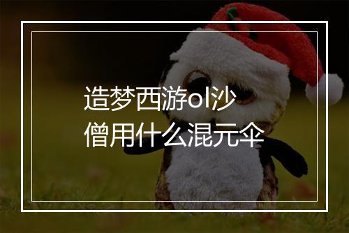 造梦西游ol沙僧用什么混元伞