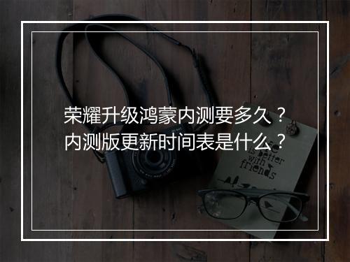 荣耀升级鸿蒙内测要多久？内测版更新时间表是什么？