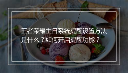 王者荣耀生日系统提醒设置方法是什么？如何开启提醒功能？