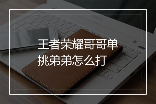 王者荣耀哥哥单挑弟弟怎么打