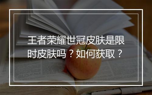 王者荣耀世冠皮肤是限时皮肤吗？如何获取？