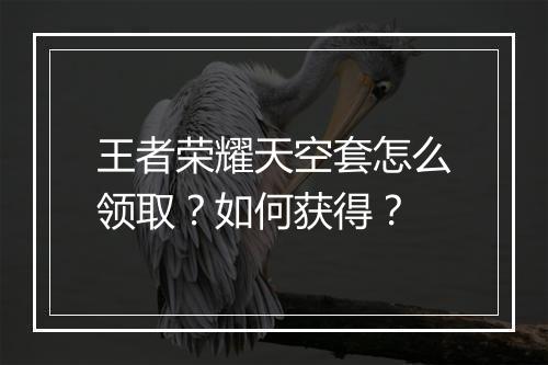王者荣耀天空套怎么领取？如何获得？