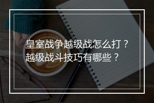 皇室战争越级战怎么打？越级战斗技巧有哪些？