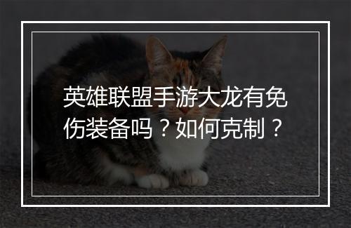 英雄联盟手游大龙有免伤装备吗？如何克制？