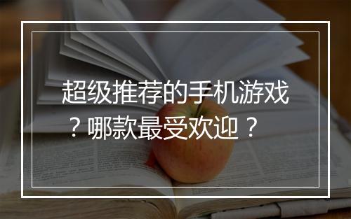 超级推荐的手机游戏?哪款最受欢迎?