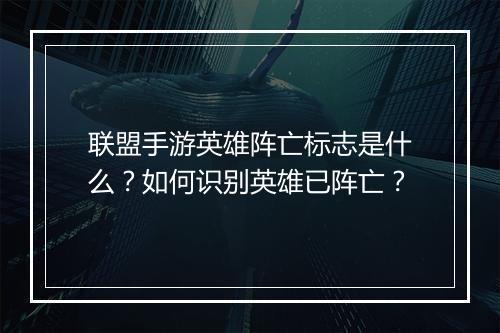 联盟手游英雄阵亡标志是什么？如何识别英雄已阵亡？