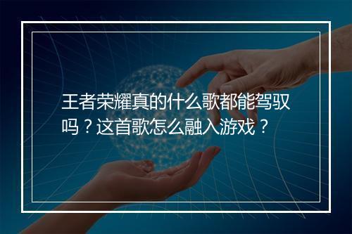 王者荣耀真的什么歌都能驾驭吗？这首歌怎么融入游戏？