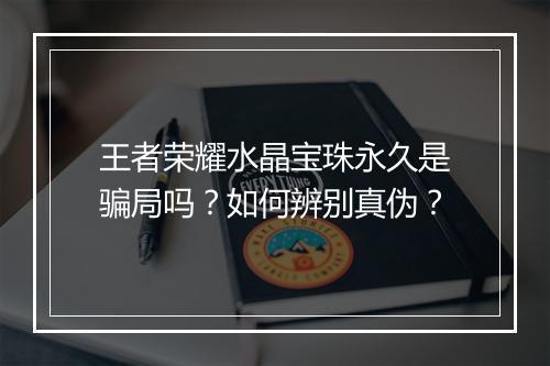 王者荣耀水晶宝珠永久是骗局吗？如何辨别真伪？