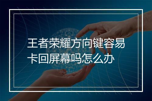 王者荣耀方向键容易卡回屏幕吗怎么办