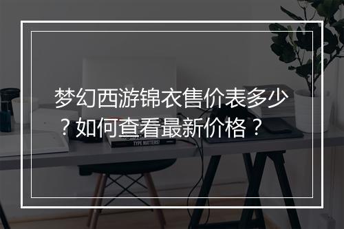 梦幻西游锦衣售价表多少？如何查看最新价格？
