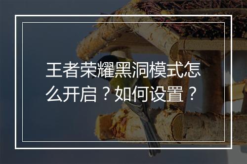 王者荣耀黑洞模式怎么开启？如何设置？