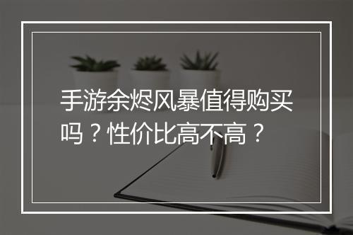 手游余烬风暴值得购买吗？性价比高不高？