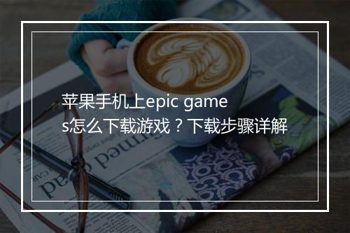 苹果手机上epic games怎么下载游戏？下载步骤详解