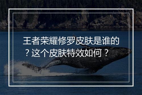 王者荣耀修罗皮肤是谁的？这个皮肤特效如何？