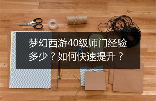 梦幻西游40级师门经验多少？如何快速提升？