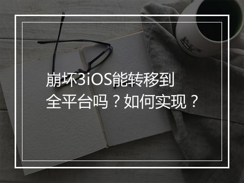 崩坏3iOS能转移到全平台吗？如何实现？
