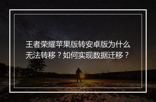 王者荣耀苹果版转安卓版为什么无法转移？如何实现数据迁移？