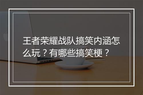 王者荣耀战队搞笑内涵怎么玩？有哪些搞笑梗？