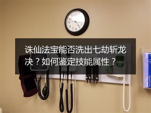 诛仙法宝能否洗出七劫斩龙决？如何鉴定技能属性？