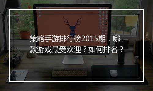策略手游排行榜2015期，哪款游戏最受欢迎？如何排名？