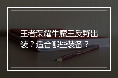 王者荣耀牛魔王反野出装？适合哪些装备？