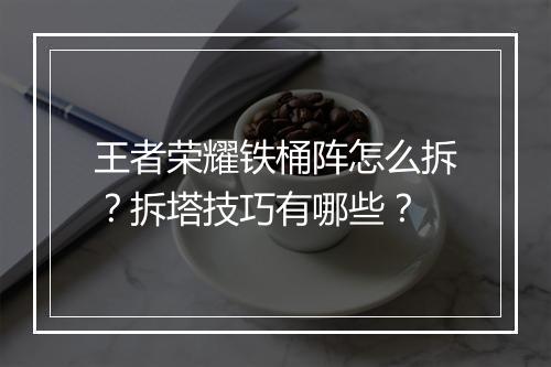 王者荣耀铁桶阵怎么拆？拆塔技巧有哪些？