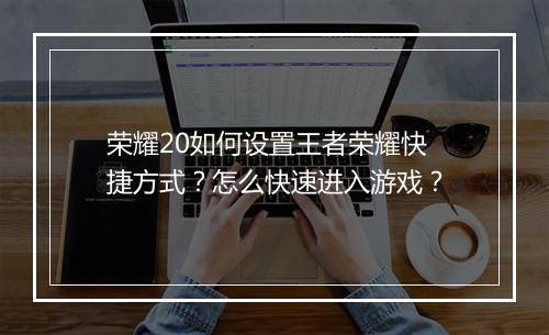 荣耀20如何设置王者荣耀快捷方式？怎么快速进入游戏？