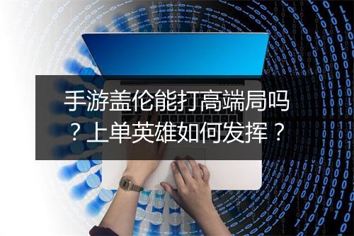 手游盖伦能打高端局吗？上单英雄如何发挥？