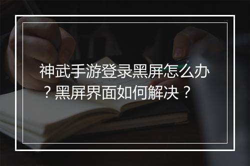 神武手游登录黑屏怎么办？黑屏界面如何解决？