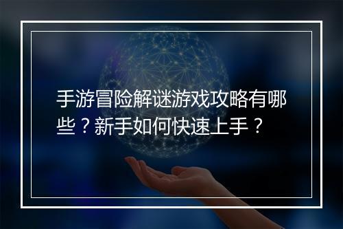 手游冒险解谜游戏攻略有哪些？新手如何快速上手？