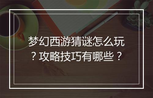 梦幻西游猜谜怎么玩？攻略技巧有哪些？