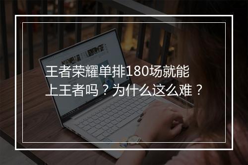 王者荣耀单排180场就能上王者吗？为什么这么难？