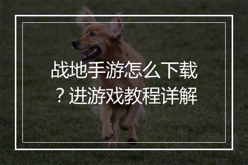战地手游怎么下载?进游戏教程详解