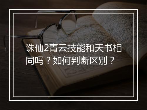 诛仙2青云技能和天书相同吗？如何判断区别？