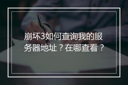 崩坏3如何查询我的服务器地址？在哪查看？