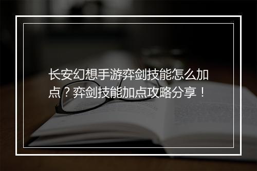 长安幻想手游弈剑技能怎么加点？弈剑技能加点攻略分享！
