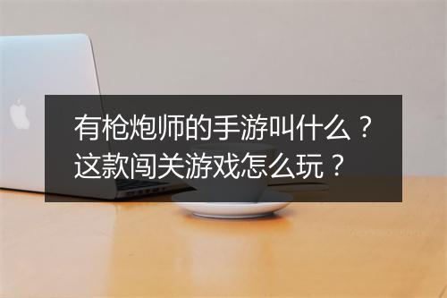 有枪炮师的手游叫什么？这款闯关游戏怎么玩？