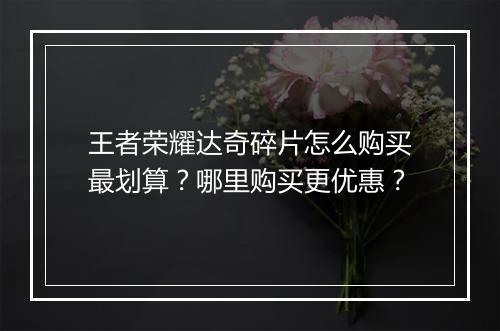 王者荣耀达奇碎片怎么购买最划算？哪里购买更优惠？