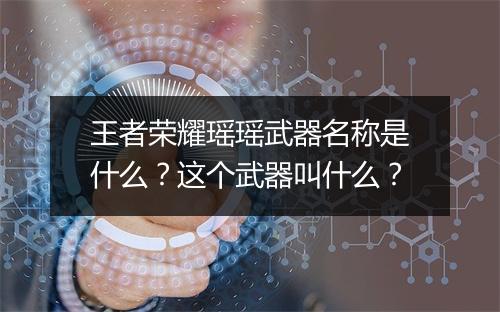 王者荣耀瑶瑶武器名称是什么？这个武器叫什么？