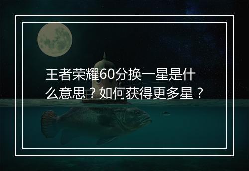 王者荣耀60分换一星是什么意思？如何获得更多星？