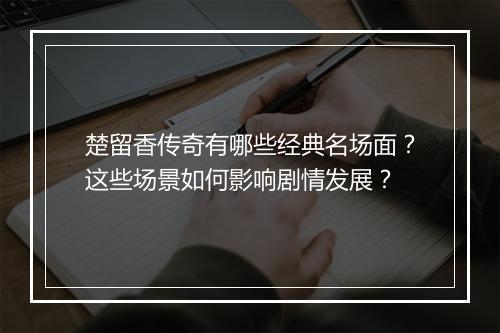 楚留香传奇有哪些经典名场面？这些场景如何影响剧情发展？